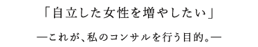 「自立した女性を増やしたい」