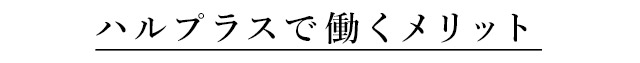 ハルプラスで働くメリット